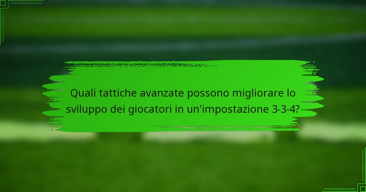 Quali tattiche avanzate possono migliorare lo sviluppo dei giocatori in un'impostazione 3-3-4?